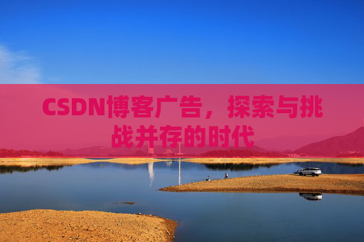 CSDN博客广告，探索与挑战并存的时代
